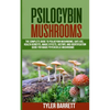 Psilocybin Mushrooms: The Complete Guide to Safe Use, Health Benefits, Magic Effects and History of Magic Mushrooms - Paperback