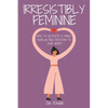 Irresistibly Feminine: How To Activate A Man's Everlasting Devotion To Your Heart - A Woman's Love Guide To Successful Dating and Relationshi - Paperback