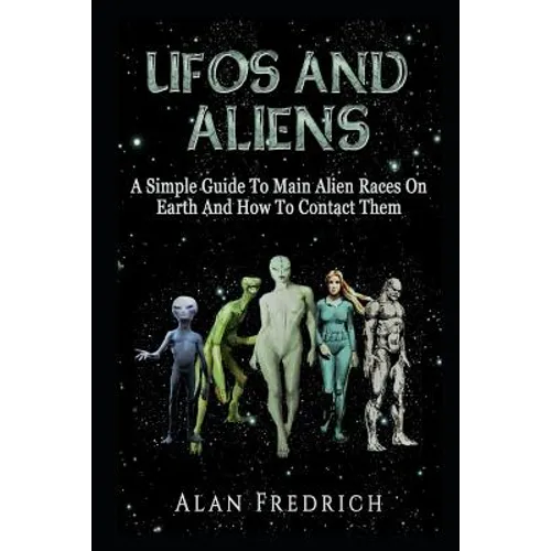 UFOs And Aliens: A Simple Guide To Main Alien Races On Earth And How To Contact Them - Paperback