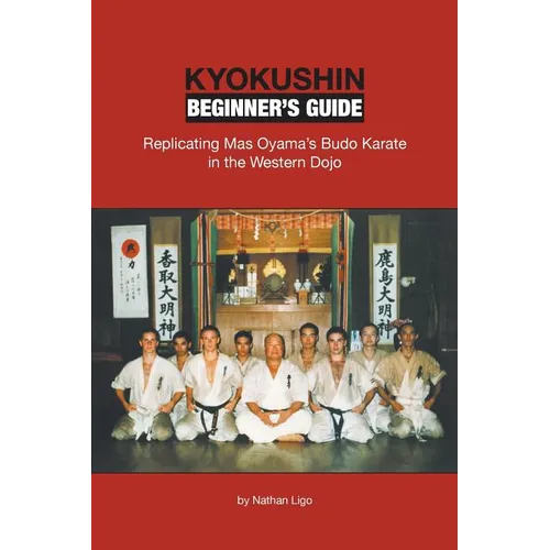 Kyokushin Beginner's Guide: Replicating Mas Oyama's Budo Karate in the Western Dojo - Paperback