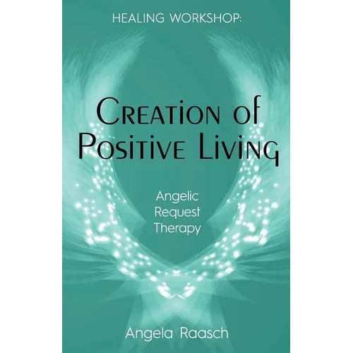 Creation of Positive Living: Angelic Request Therapy - Paperback