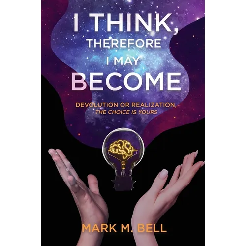 I Think, Therefore I May Become: Devolution or Realization, the Choice is Yours - Paperback