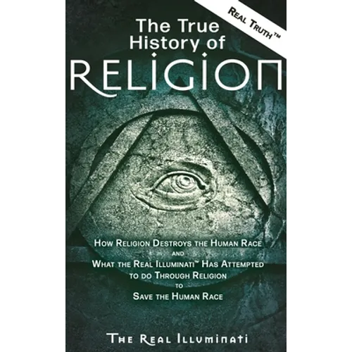 The True History of Religion: How Religion Destroys the Human Race and What the Real Illuminati(TM) Has Attempted to do Through Religion to Save the H - Hardcover