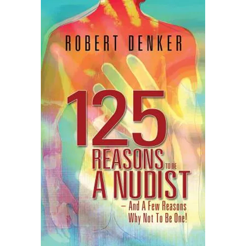 125 Reasons To Be A Nudist - And A Few Reasons Why Not To Be One! - Paperback