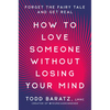 How to Love Someone Without Losing Your Mind: Forget the Fairy Tale and Get Real - Hardcover
