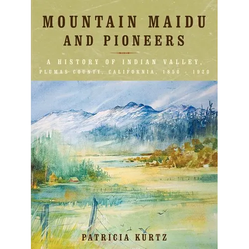 Mountain Maidu and Pioneers: A History of Indian Valley, Plumas County, California, 1850 - 1920 - Paperback