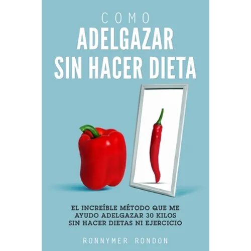 Como Adelgazar Sin Hacer Dieta: El increíble método que me ayudo adelgazar 30 kilos sin hacer dietas ni ejercicio - Paperback