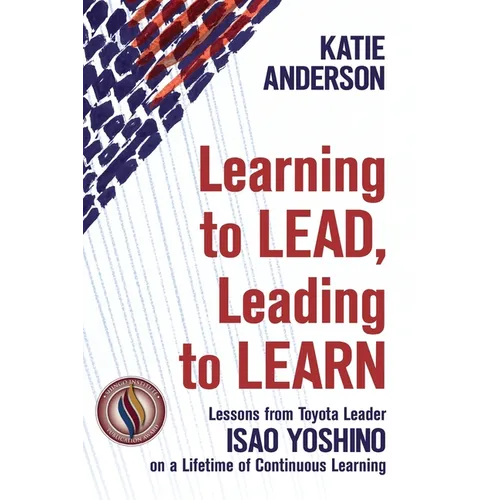 Learning to Lead, Leading to Learn: Lessons from Toyota Leader Isao Yoshino on a Lifetime of Continuous Learning - Paperback