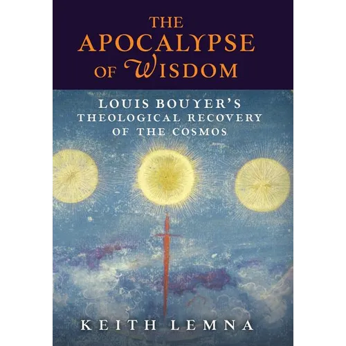 The Apocalypse of Wisdom: Louis Bouyer's Theological Recovery of the Cosmos - Hardcover