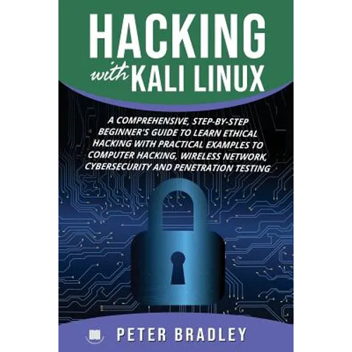 Hacking With Kali Linux: A Comprehensive, Step-By-Step Beginner's Guide to Learn Ethical Hacking With Practical Examples to Computer Hacking, W - Paperback