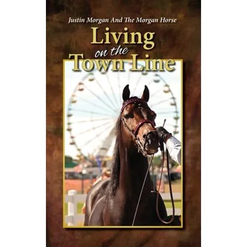 Justin Morgan And The Morgan Horse, Living On The Town Line - Hardcover
