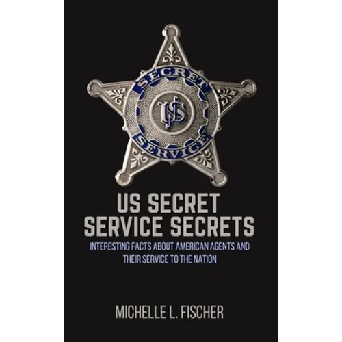 US Secret Service Secrets: Interesting Facts About American Agents And Their Service To The Nation - Paperback