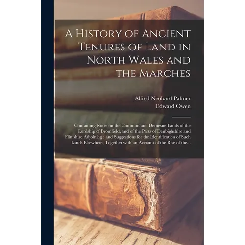 A History of Ancient Tenures of Land in North Wales and the Marches: Containing Notes on the Common and Demesne Lands of the Lordship of Bromfield, an - Paperback