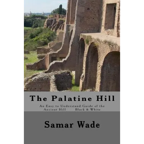 The Palatine Hill: An Easy to Understand Guide of the Ancient Hill Black & White edition - Paperback
