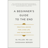 A Beginner's Guide to the End: Practical Advice for Living Life and Facing Death - Paperback