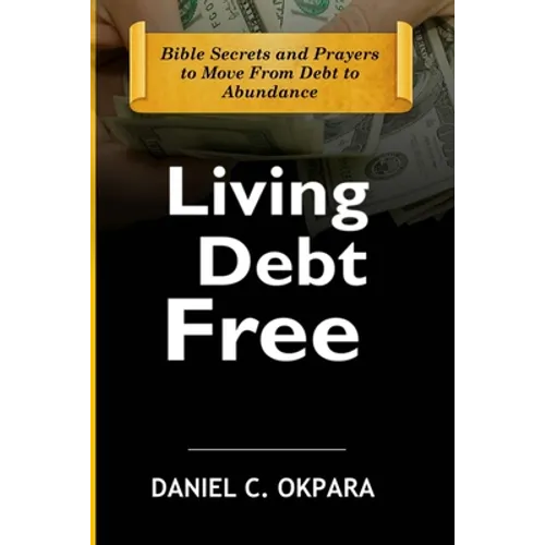 Living Debt Free: Bible Secrets and Prayers to Move From Debt to Abundance - Paperback