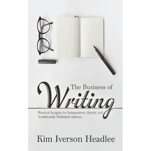 The Business of Writing: Practical Insights for Independent, Hybrid, and Traditionally Published Authors - Paperback