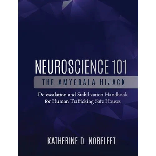 Neuroscience 101: The Amygdala Hijack: De-escalation and Stabilization Handbook for Human Trafficking Safe Houses - Paperback