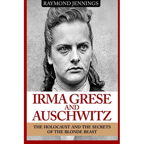 Irma Grese & Auschwitz: Holocaust and the Secrets of the The Blonde Beast - Paperback