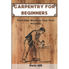 Carpentry for Beginners: From Raw Wood to Your First Projects - Paperback