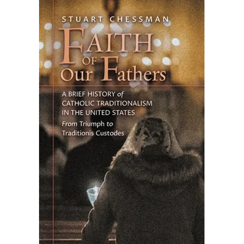 Faith of Our Fathers: A Brief History of Catholic Traditionalism in the United States, from Triumph to Traditionis Custodes - Hardcover