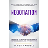 Negotiation: Learn How to Negotiate for Greater Business Success, and Avoid Mistakes (Master Tips and Strategies for Work, Love, Friendship and Busine - Paperback