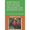 Simple How-To Plant and Grow Horse Chestnut, Ohio Buckeye, and Red Buckeye Trees: 3 Trees for Shade in the Landscape - Paperback