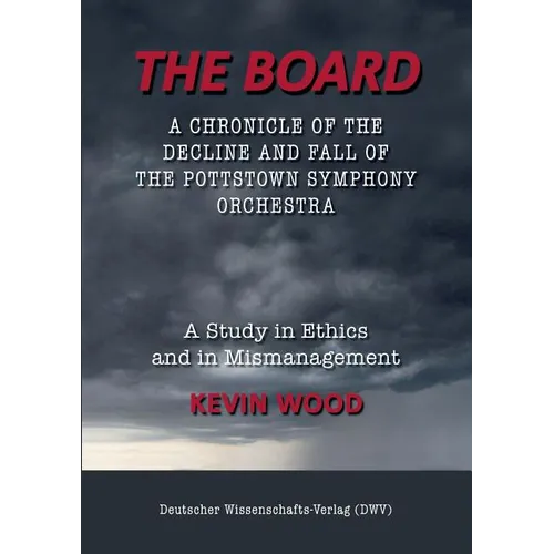 The Board. A chronicle of the decline and fall of the Pottstown Symphony Orchestra: A study in Ethics and in Mismanagement - Paperback