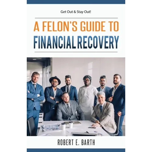 A Felon's Guide to Financial Recovery: Get Out and Stay Out! - Paperback