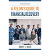 A Felon's Guide to Financial Recovery: Get Out and Stay Out! - Paperback