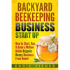 Backyard Beekeeping Business Strat Up: How to Start, Run & Grow a Million Dollar Organic Honey Business From Home! - Paperback