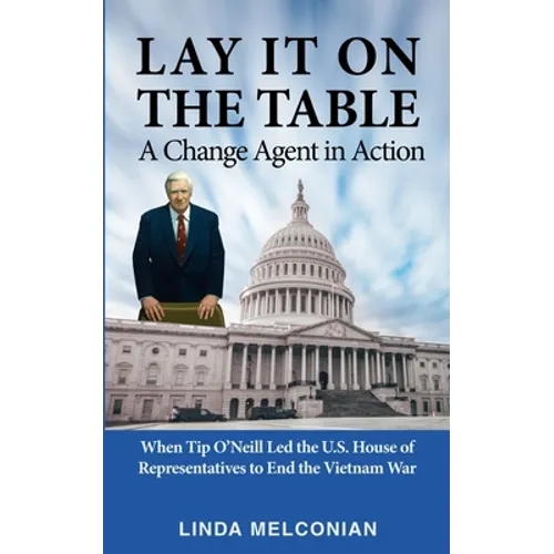 Lay it on the Table: A Change Agent in Action: When Tip O'Neill Led the House of Representatives to End the Vietnam War - Paperback