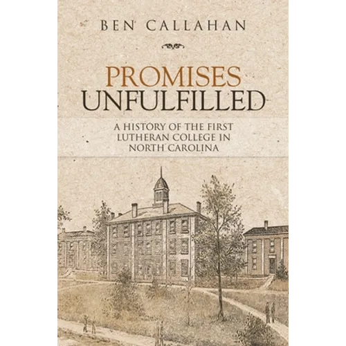 Promises Unfulfilled: A History of the First Lutheran College in North Carolina - Paperback