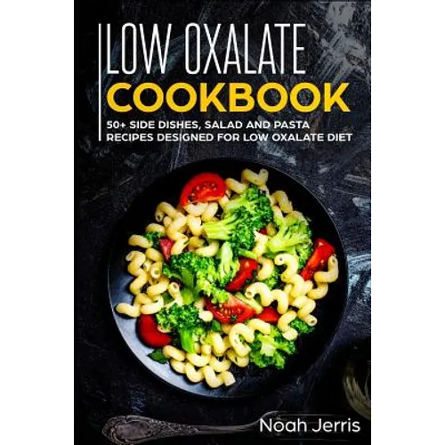 Low Oxalate Cookbook: 50+ Side Dishes, Salad and Pasta Recipes Designed for Low Oxalate Diet - Paperback