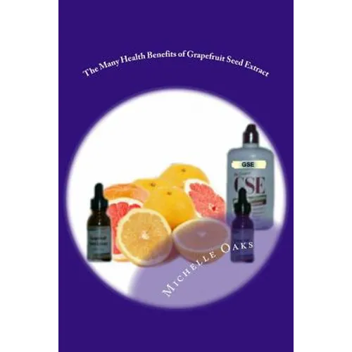 The Many Health Benefits of Grapefruit Seed Extract (GSE): Why I wouldn't be without it & why this multipurpose nutritional should be in your medicine - Paperback