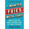 I Wanted Fries with That: How to Ask for What You Want and Get What You Need - Paperback