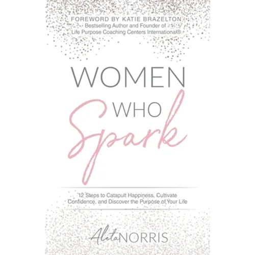 Women Who Spark: 12 Steps to Catapult Happiness, Cultivate Confidence, and Discover the Purpose of Your Life - Paperback