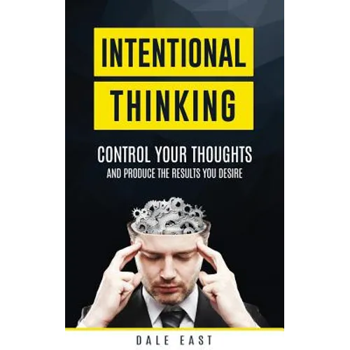 Intentional Thinking: Control Your Thoughts and Produce the Results You Desire - Paperback