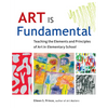 Art Is Fundamental: Teaching the Elements and Principles of Art in Elementary School - Paperback