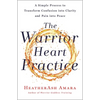 The Warrior Heart Practice: A Simple Process to Transform Confusion Into Clarity and Pain Into Peace (a Warrior Goddess Book) - Paperback