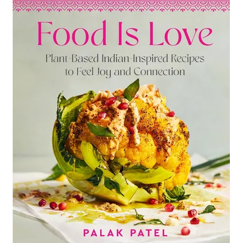 Food Is Love: Plant-Based Indian-Inspired Recipes to Feel Joy and Connection - Hardcover