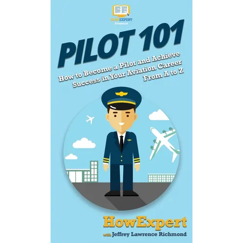Pilot 101: How to Become a Pilot and Achieve Success in Your Aviation Career From A to Z - Hardcover