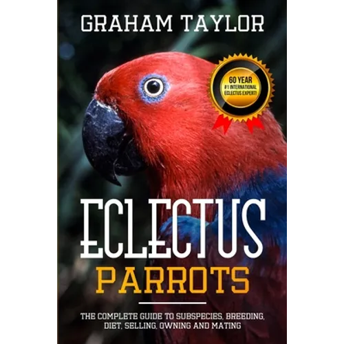 The Eclectus Parrot: The Complete Guide to Subspecies, Breeding, Diet, Selling, Owning and Mating: By Graham Taylor - International #1 60 Y - Paperback
