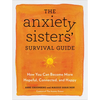 The Anxiety Sisters' Survival Guide: How You Can Become More Hopeful, Connected, and Happy - Paperback