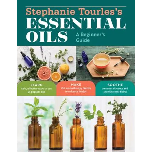 Stephanie Tourles's Essential Oils: A Beginner's Guide: Learn Safe, Effective Ways to Use 25 Popular Oils; Make 100 Aromatherapy Blends to Enhance Hea - Paperback