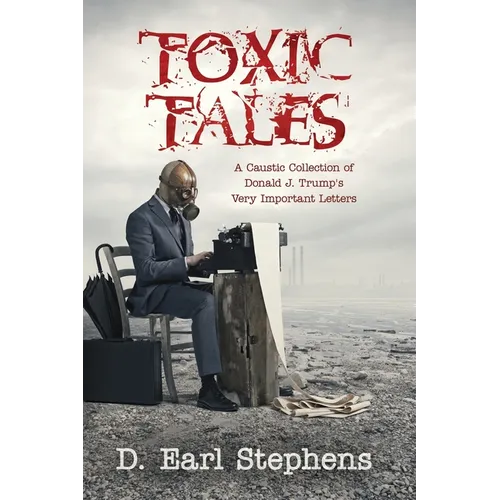 Toxic Tales: A Caustic Collection of Donald J. Trump's Very Important Letters - Paperback