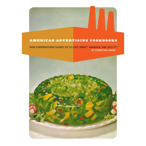 American Advertising Cookbooks: How Corporations Taught Us to Love Bananas, Spam, and Jell-O - Paperback