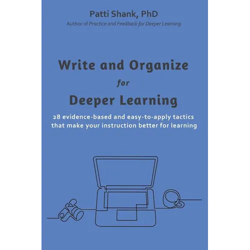 Write and Organize for Deeper Learning: 28 evidence-based and easy-to-apply tactics that will make your instruction better for learning - Paperback