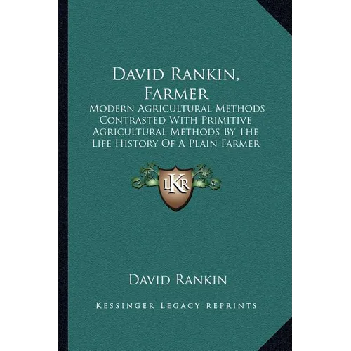 David Rankin, Farmer: Modern Agricultural Methods Contrasted With Primitive Agricultural Methods By The Life History Of A Plain Farmer (1909) - Paperback