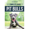 The Complete Guide to Pit Bulls: Finding, Raising, Feeding, Training, Exercising, Grooming, and Loving your new Pit Bull Dog - Paperback